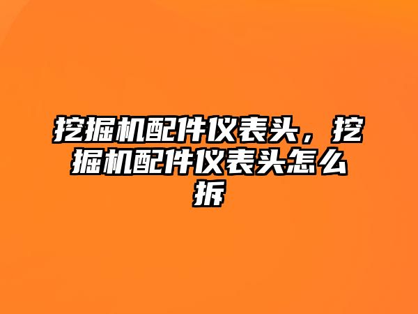 挖掘機(jī)配件儀表頭，挖掘機(jī)配件儀表頭怎么拆