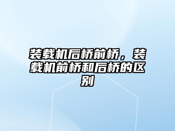 裝載機(jī)后橋前橋，裝載機(jī)前橋和后橋的區(qū)別