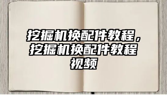 挖掘機換配件教程，挖掘機換配件教程視頻