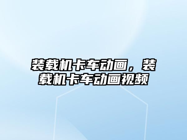 裝載機卡車動畫，裝載機卡車動畫視頻