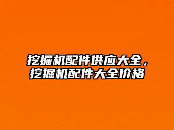 挖掘機配件供應(yīng)大全，挖掘機配件大全價格
