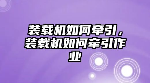 裝載機(jī)如何牽引，裝載機(jī)如何牽引作業(yè)