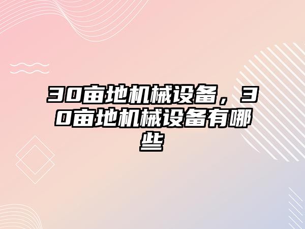 30畝地機(jī)械設(shè)備，30畝地機(jī)械設(shè)備有哪些