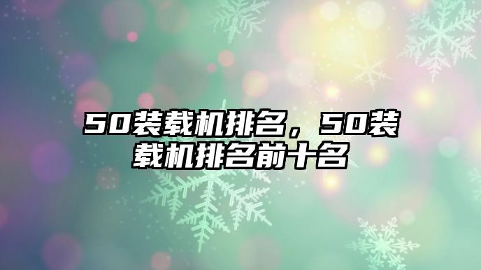 50裝載機(jī)排名，50裝載機(jī)排名前十名