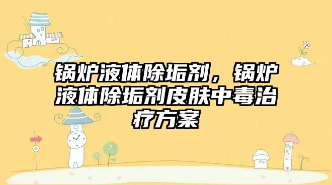 鍋爐液體除垢劑，鍋爐液體除垢劑皮膚中毒治療方案