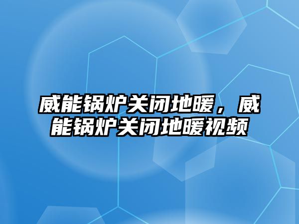 威能鍋爐關(guān)閉地暖，威能鍋爐關(guān)閉地暖視頻