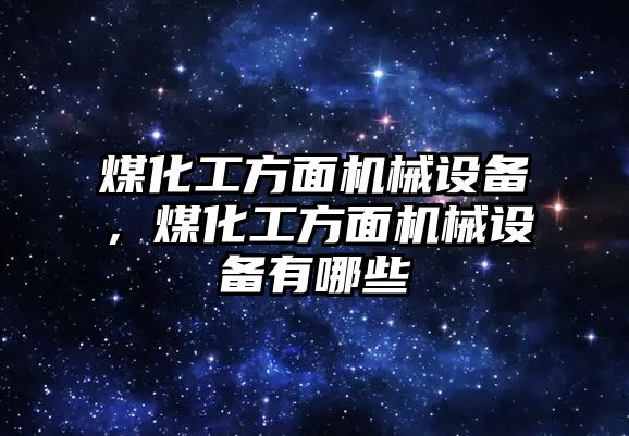 煤化工方面機(jī)械設(shè)備，煤化工方面機(jī)械設(shè)備有哪些