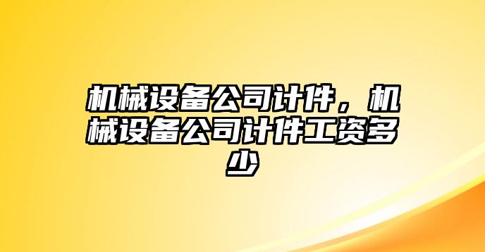 機(jī)械設(shè)備公司計件，機(jī)械設(shè)備公司計件工資多少