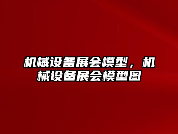 機械設備展會模型，機械設備展會模型圖