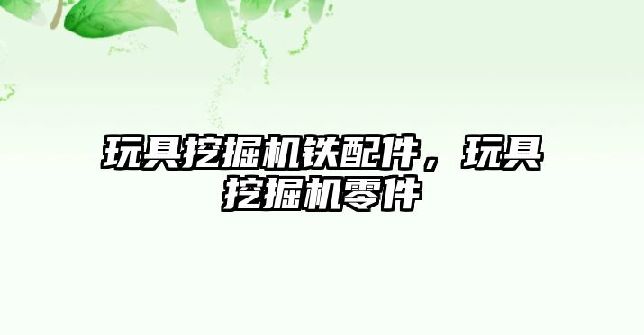 玩具挖掘機鐵配件，玩具挖掘機零件