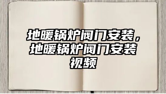 地暖鍋爐閥門安裝，地暖鍋爐閥門安裝視頻