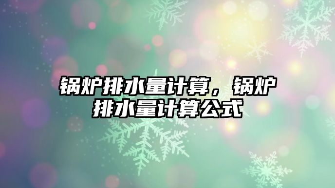 鍋爐排水量計算，鍋爐排水量計算公式