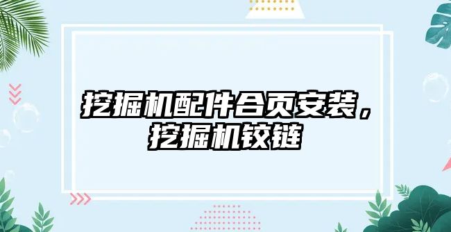 挖掘機(jī)配件合頁安裝，挖掘機(jī)鉸鏈