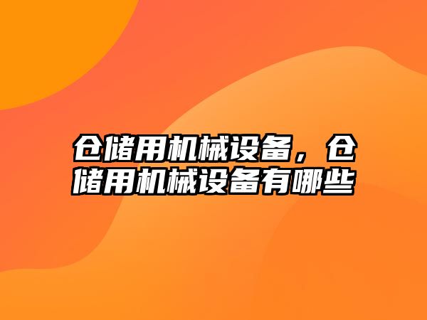 倉儲(chǔ)用機(jī)械設(shè)備，倉儲(chǔ)用機(jī)械設(shè)備有哪些
