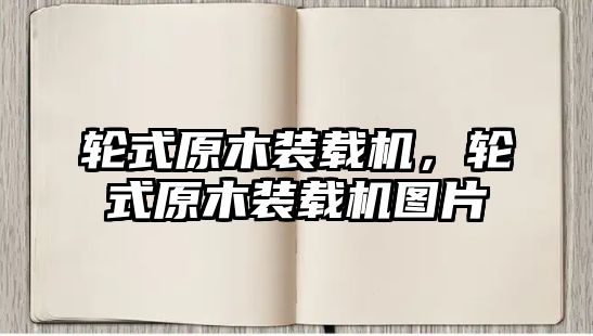 輪式原木裝載機，輪式原木裝載機圖片