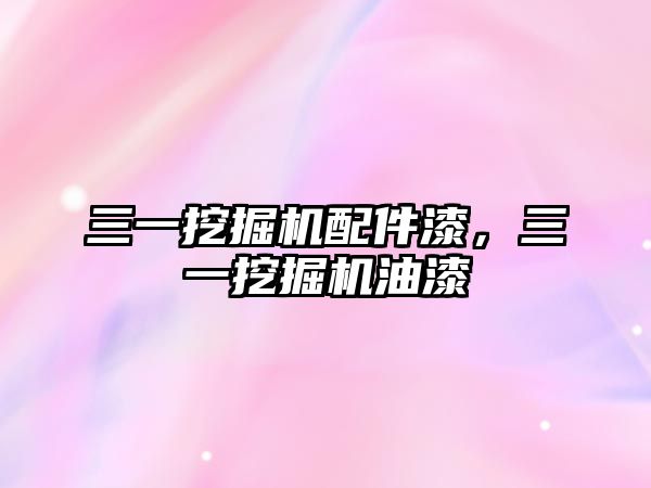 三一挖掘機(jī)配件漆，三一挖掘機(jī)油漆