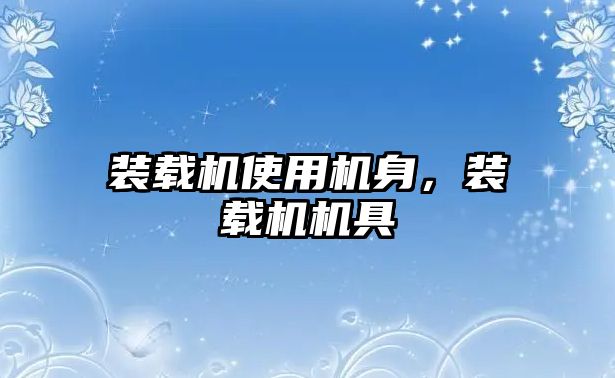 裝載機(jī)使用機(jī)身，裝載機(jī)機(jī)具