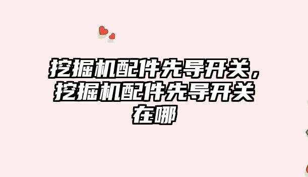 挖掘機(jī)配件先導(dǎo)開關(guān)，挖掘機(jī)配件先導(dǎo)開關(guān)在哪