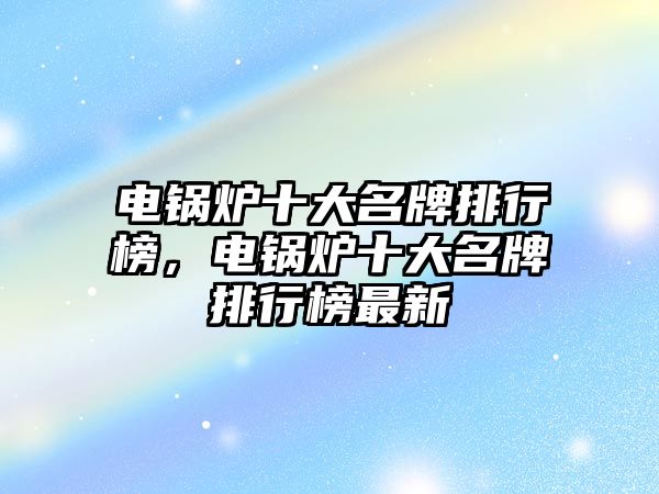 電鍋爐十大名牌排行榜，電鍋爐十大名牌排行榜最新
