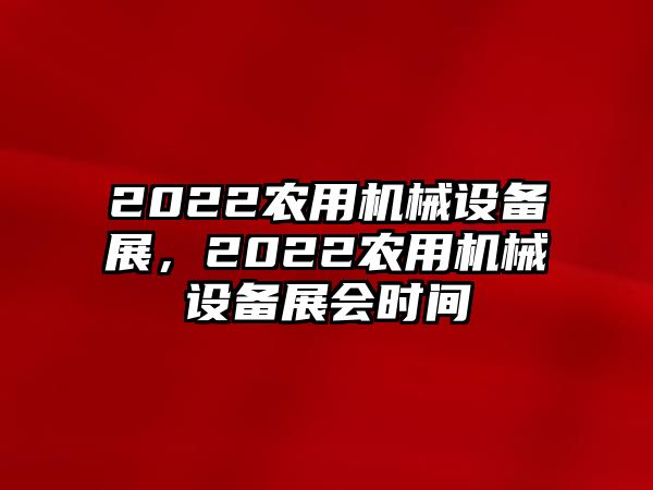 2022農(nóng)用機(jī)械設(shè)備展，2022農(nóng)用機(jī)械設(shè)備展會(huì)時(shí)間