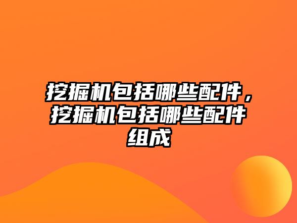 挖掘機(jī)包括哪些配件，挖掘機(jī)包括哪些配件組成