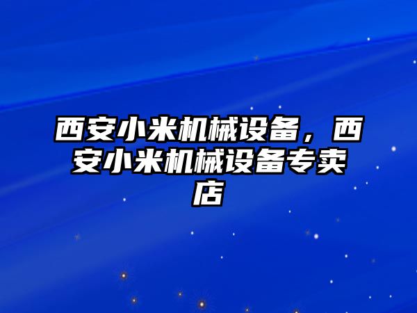 西安小米機械設(shè)備，西安小米機械設(shè)備專賣店