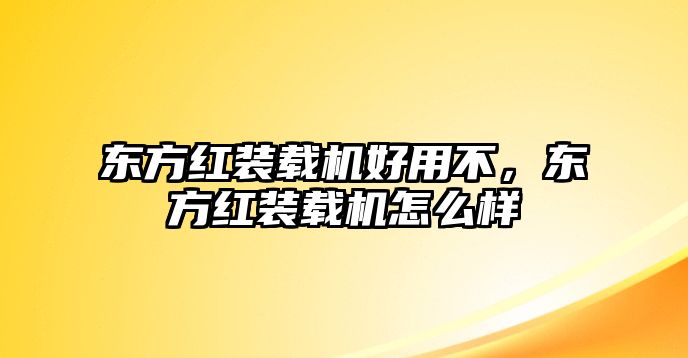 東方紅裝載機好用不，東方紅裝載機怎么樣