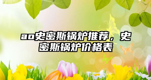 ao史密斯鍋爐推薦，史密斯鍋爐價(jià)格表