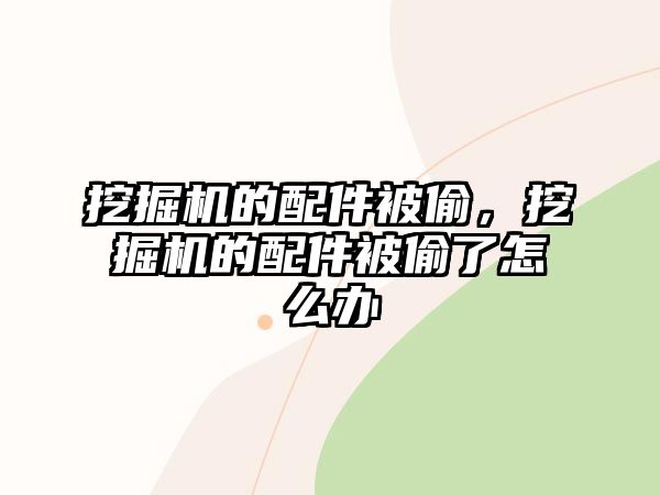 挖掘機(jī)的配件被偷，挖掘機(jī)的配件被偷了怎么辦