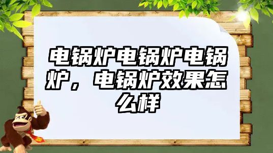 電鍋爐電鍋爐電鍋爐，電鍋爐效果怎么樣