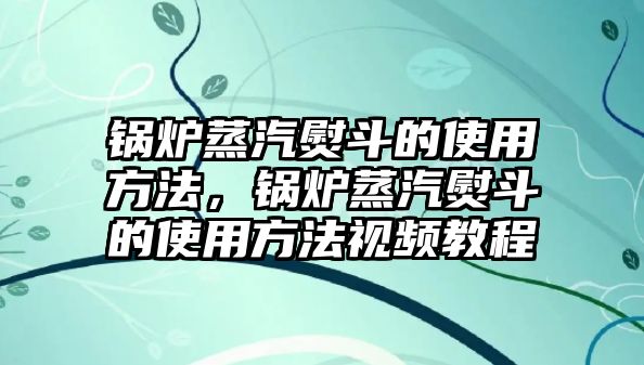 鍋爐蒸汽熨斗的使用方法，鍋爐蒸汽熨斗的使用方法視頻教程