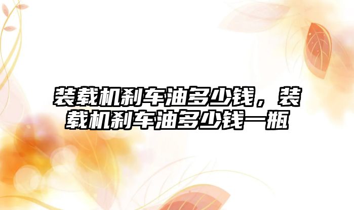 裝載機剎車油多少錢，裝載機剎車油多少錢一瓶