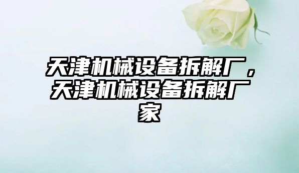 天津機(jī)械設(shè)備拆解廠，天津機(jī)械設(shè)備拆解廠家