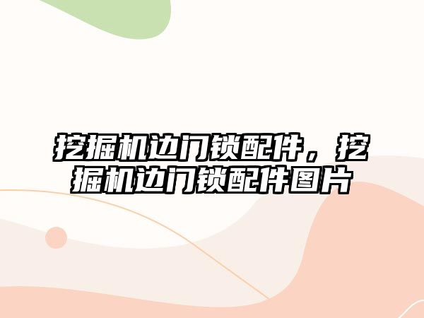 挖掘機邊門鎖配件，挖掘機邊門鎖配件圖片