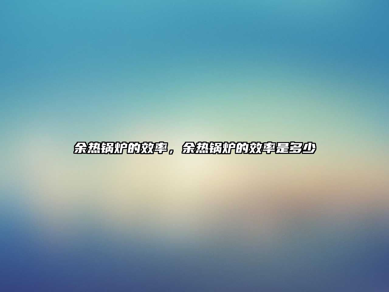 余熱鍋爐的效率，余熱鍋爐的效率是多少