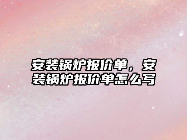 安裝鍋爐報(bào)價(jià)單，安裝鍋爐報(bào)價(jià)單怎么寫