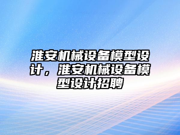淮安機(jī)械設(shè)備模型設(shè)計(jì)，淮安機(jī)械設(shè)備模型設(shè)計(jì)招聘