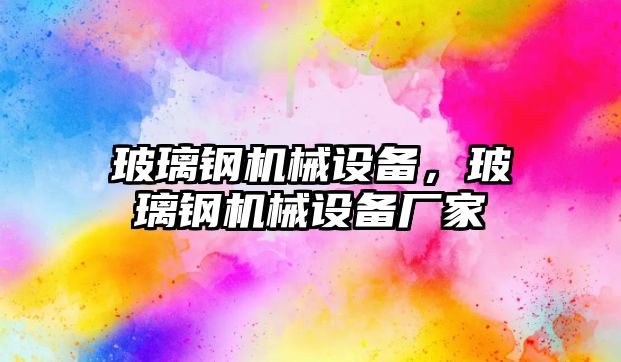 玻璃鋼機(jī)械設(shè)備，玻璃鋼機(jī)械設(shè)備廠家