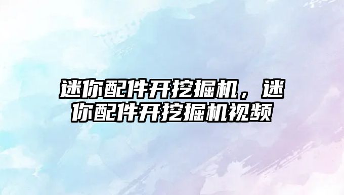 迷你配件開挖掘機，迷你配件開挖掘機視頻