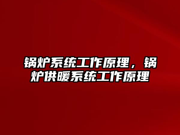 鍋爐系統(tǒng)工作原理，鍋爐供暖系統(tǒng)工作原理