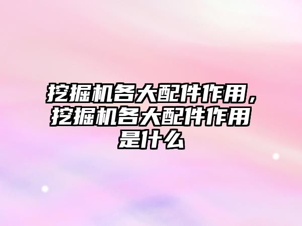 挖掘機各大配件作用，挖掘機各大配件作用是什么