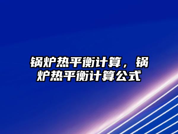 鍋爐熱平衡計算，鍋爐熱平衡計算公式