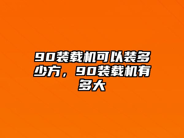 90裝載機(jī)可以裝多少方，90裝載機(jī)有多大