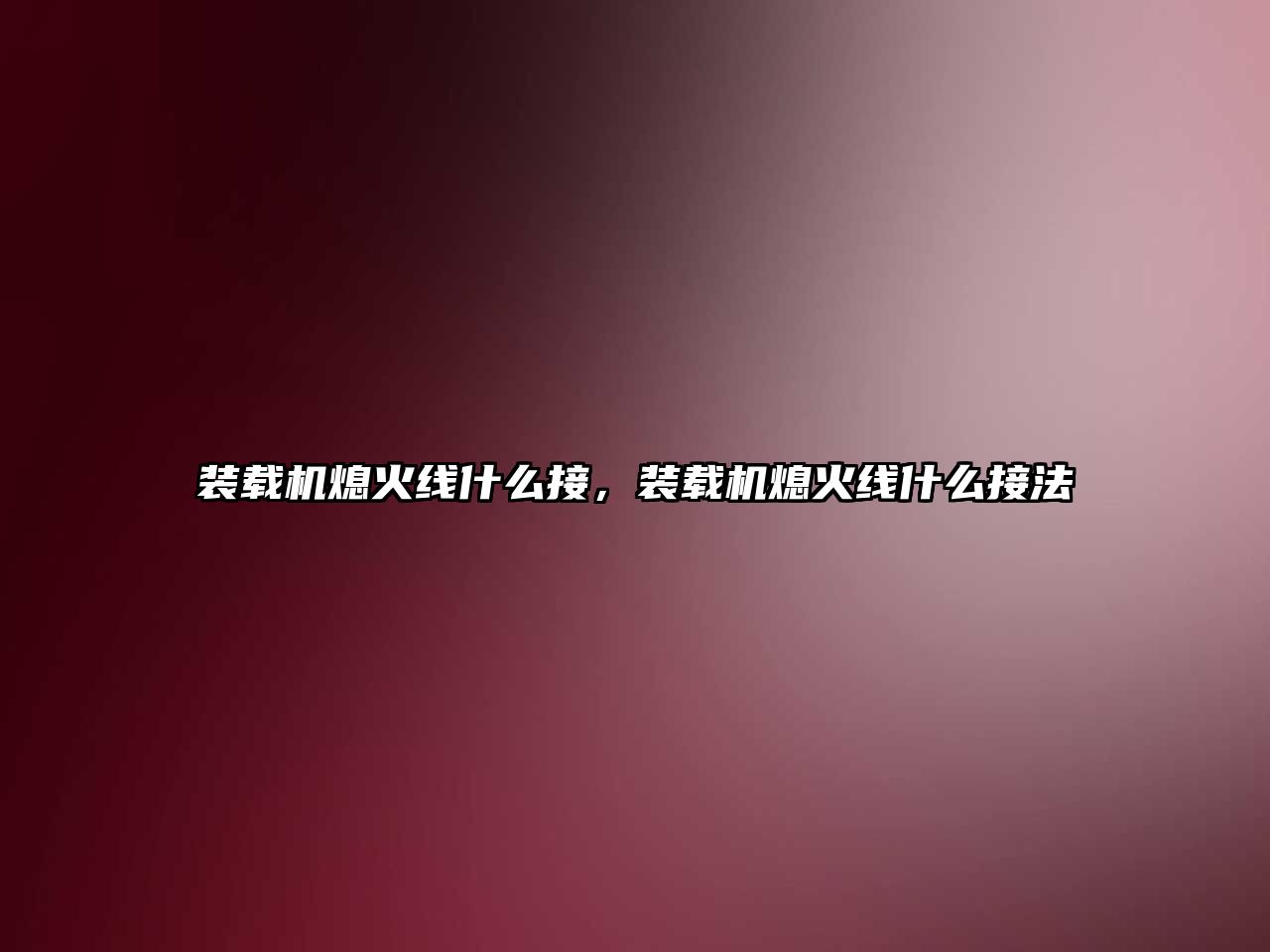 裝載機熄火線什么接，裝載機熄火線什么接法