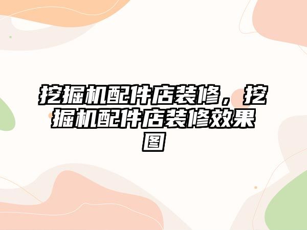 挖掘機(jī)配件店裝修，挖掘機(jī)配件店裝修效果圖