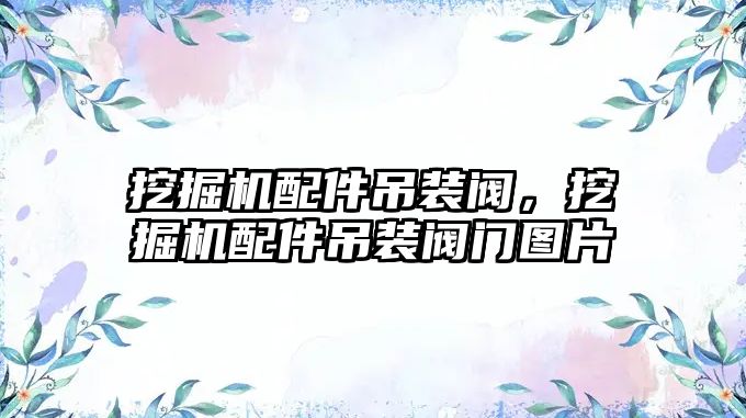 挖掘機配件吊裝閥，挖掘機配件吊裝閥門圖片