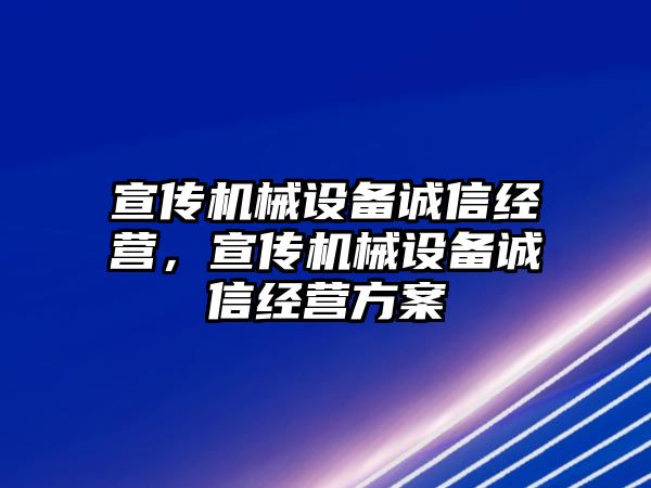 宣傳機(jī)械設(shè)備誠(chéng)信經(jīng)營(yíng)，宣傳機(jī)械設(shè)備誠(chéng)信經(jīng)營(yíng)方案