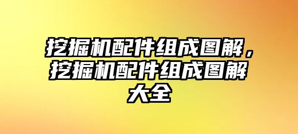 挖掘機(jī)配件組成圖解，挖掘機(jī)配件組成圖解大全