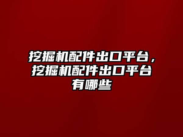 挖掘機(jī)配件出口平臺(tái)，挖掘機(jī)配件出口平臺(tái)有哪些