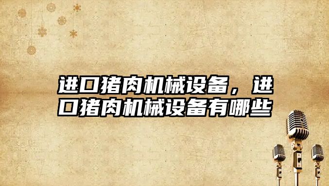 進(jìn)口豬肉機(jī)械設(shè)備，進(jìn)口豬肉機(jī)械設(shè)備有哪些